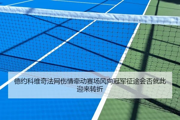 德约科维奇法网伤情牵动赛场风向冠军征途会否就此迎来转折
